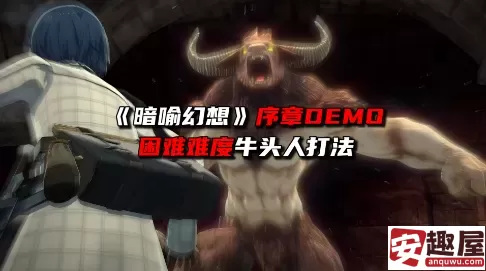 暗喻幻想困难难度牛头人无伤怎么打-暗喻幻想困难难度牛头人无伤打法攻略